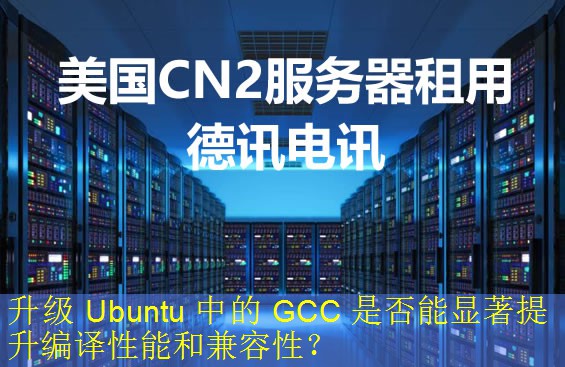 升级 Ubuntu 中的 GCC 是否能显著提升编译性能和兼容性？