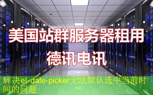 解决el-date-picker无法默认选中当前时间的问题