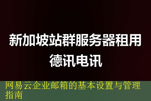 网易云企业邮箱的基本设置与管理指南