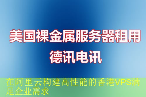 在阿里云构建高性能的香港VPS满足企业需求