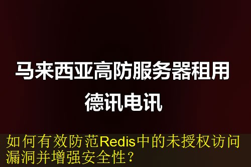 如何有效防范Redis中的未授权访问漏洞并增强安全性？