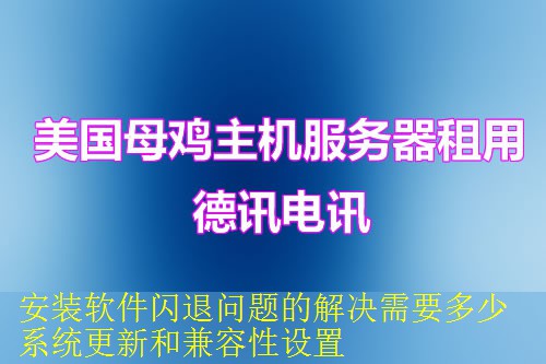 安装软件闪退问题的解决需要多少系统更新和兼容性设置