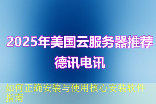 如何正确安装与使用核心安装软件指南