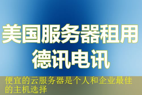 便宜的云服务器是个人和企业最佳的主机选择